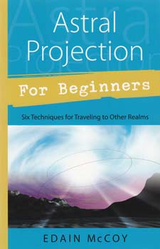 Astral Projection for Beginners: Six Techniques for Traveling to Other Realms by Edain McCoy