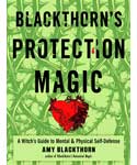 Blackthorn's Protection Magic-A Witch's Guide to Mental and Physical Self-Defense by Amy Blackthorn