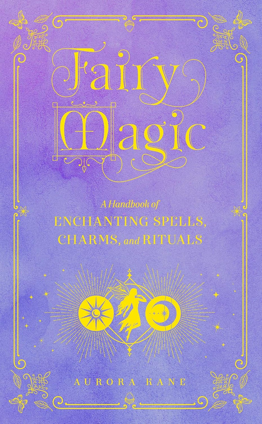 Fairy Magic by Aurora Kane- A Handbook of Enchanting Spells and Rituals (Volume 11) (Mystical Handbook, 11) Hardcover